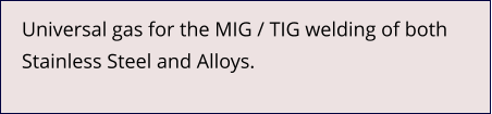 Universal gas for the MIG / TIG welding of both Stainless Steel and Alloys.