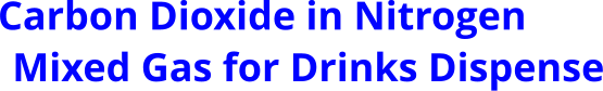 Carbon Dioxide in Nitrogen Mixed Gas for Drinks Dispense